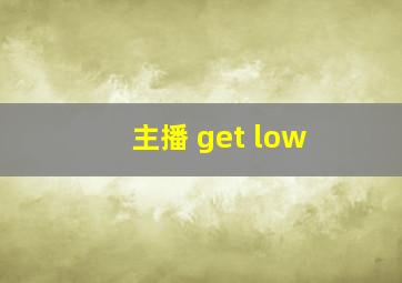 主播 get low